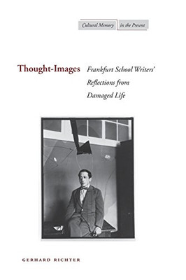 Thought-Images: Frankfurt School Writers' Reflections from Damaged Life (Cultural Memory in the Present)