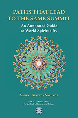 Paths That Lead to the Same Summit: An Annotated Guide to World Spirituality Paths That Lead to the Same Summit: An Annotated Guide to World Spirituality
