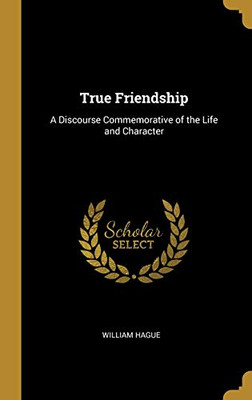 True Friendship: A Discourse Commemorative of the Life and Character - Hardcover