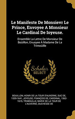 Le Manifeste De Monsievr Le Prince, Envoyee A Monsieur Le Cardinal De Ioyeuse.: Ensemble La Lettre De Monsieur De Boüillon, Enuoyee À Madame De La Trimoüille (French Edition)