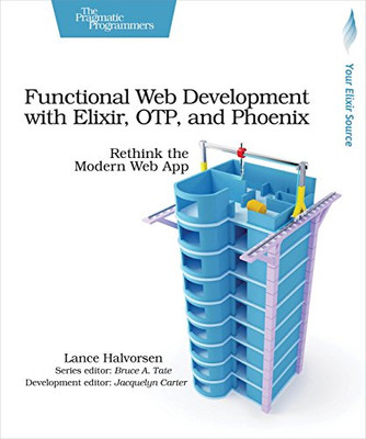 Functional Web Development with Elixir, OTP, and Phoenix: Rethink the Modern Web App