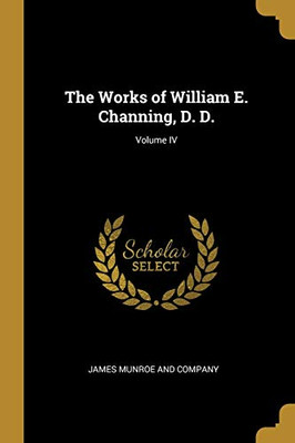 The Works of William E. Channing, D. D.; Volume IV - Paperback