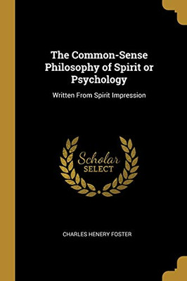 The Common-Sense Philosophy of Spirit or Psychology: Written From Spirit Impression - Paperback