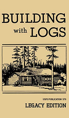 Building With Logs (Legacy Edition): A Classic Manual On Building Log Cabins, Shelters, Shacks, Lookouts, and Cabin Furniture For Forest Life (15) (Library of American Outdoors Classics)