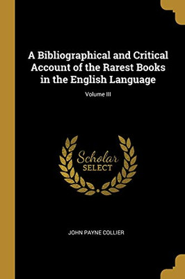 A Bibliographical and Critical Account of the Rarest Books in the English Language; Volume III - Paperback