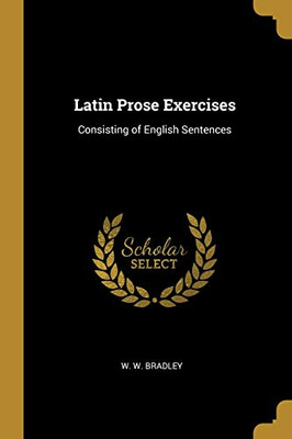 Latin Prose Exercises: Consisting of English Sentences - Paperback