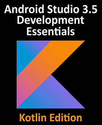 Android Studio 3.5 Development Essentials - Kotlin Edition: Developing Android 10 (Q) Apps Using Android Studio 3.5, Kotlin and Android Jetpack