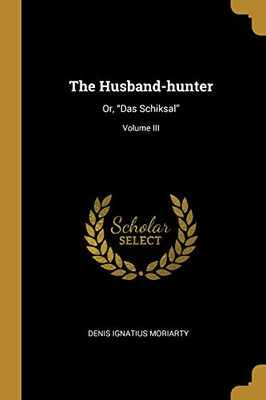 The Husband-hunter: Or, "Das Schiksal"; Volume III - Paperback