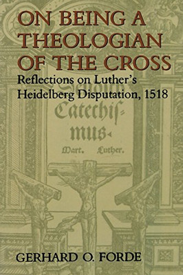 On Being a Theologian of the Cross: Reflections on Luther's Heidelberg Disputation, 1518 (Theology)