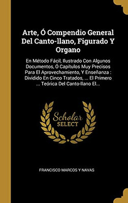 Arte, Ó Compendio General Del Canto-llano, Figurado Y Organo: En Método Fácil, Ilustrado Con Algunos Documentos, Ó Capítulos Muy Precisos Para El ... Del Canto-llano El... (Spanish Edition)