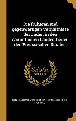 Die früheren und gegenwärtigen Verhältnisse der Juden in den sämmtlichen Landestheilen des Preussischen Staates. (German Edition)
