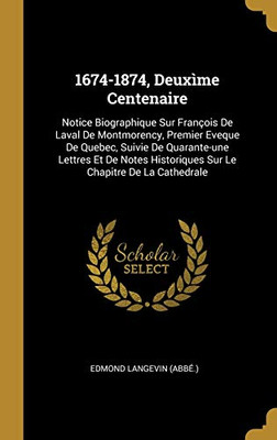1674-1874, Deuxìme Centenaire: Notice Biographique Sur François De Laval De Montmorency, Premier Eveque De Quebec, Suivie De Quarante-une Lettres Et ... Le Chapitre De La Cathedrale (French Edition)