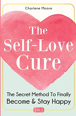 The Self-Love Cure 2 In 1: The Secret Method To Finally Become And Stay Happy