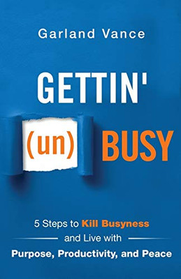 Gettin' (un)Busy: 5 Steps to Kill Busyness and Live with Purpose, Productivity, and Peace