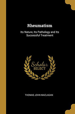 Rheumatism: Its Nature, Its Pathology and Its Successful Treatment - Paperback