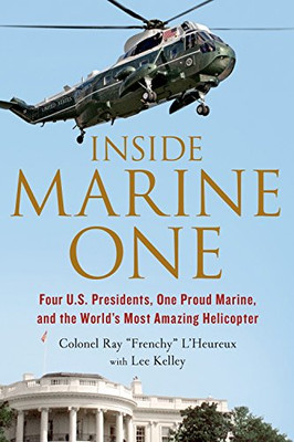 Inside Marine One: Four U.S. Presidents, One Proud Marine, and the World�s Most Amazing Helicopter