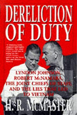 Dereliction of Duty: Johnson, McNamara, the Joint Chiefs of Staff, and the Lies That Led to Vietnam