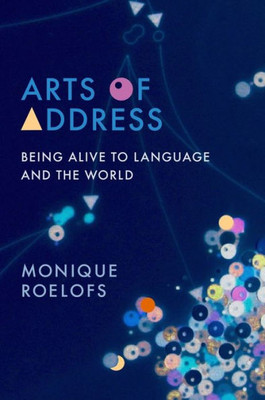 Arts Of Address: Being Alive To Language And The World (Columbia Themes In Philosophy, Social Criticism, And The Arts)