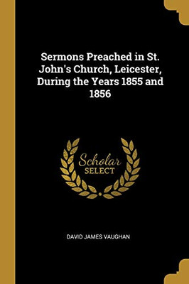 Sermons Preached in St. John's Church, Leicester, During the Years 1855 and 1856 - Paperback