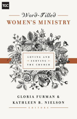 Word-Filled Women's Ministry: Loving and Serving the Church (The Gospel Coalition) (The Gospel Coalition (Women's Initiatives))