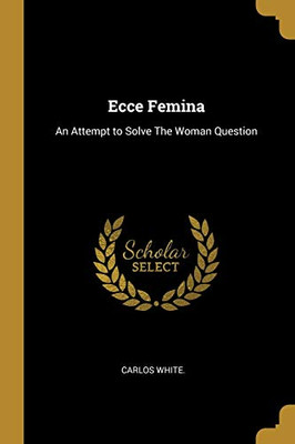 Ecce Femina: An Attempt to Solve The Woman Question - Paperback