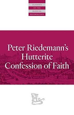 Peter Riedemann's Hutterite Confession of Faith (Classics of the Radical Reformation)