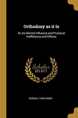 Orthodoxy as it Is: Or, Its Mental Influence and Practical Inefficiency and Effects - Paperback