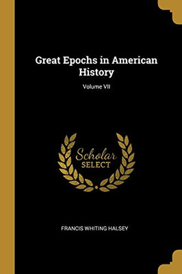 Great Epochs in American History; Volume VII - Paperback