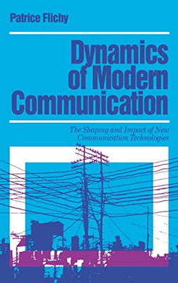 Dynamics of Modern Communication: The Shaping and Impact of New Communication Technologies (Media Culture & Society series)
