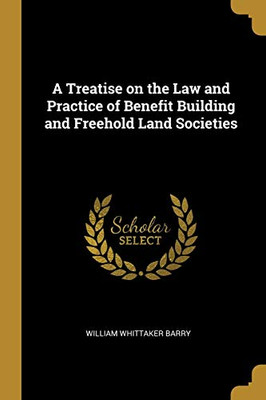 A Treatise on the Law and Practice of Benefit Building and Freehold Land Societies - Paperback