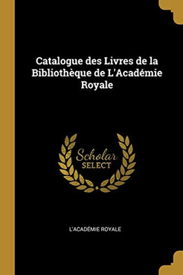 Catalogue des Livres de la Bibliothèque de L'Académie Royale - Paperback