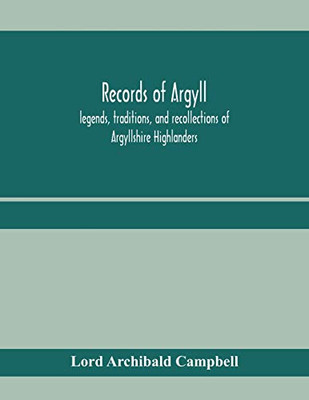 Records of Argyll; legends, traditions, and recollections of Argyllshire Highlanders, collected chiefly from the Gaelic, with notes on the antiquity ... clan colours, or tartans, of the Highlanders