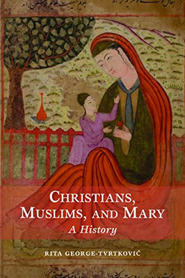 Christians, Muslims, and Mary: A History