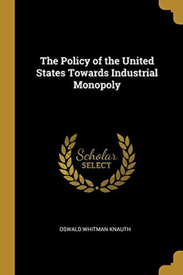 The Policy of the United States Towards Industrial Monopoly - Paperback