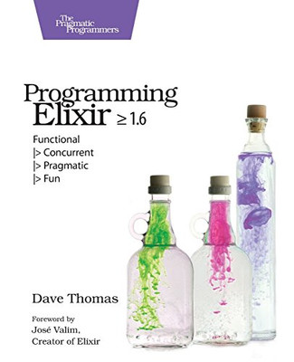 Programming Elixir ? 1.6: Functional |> Concurrent |> Pragmatic |> Fun