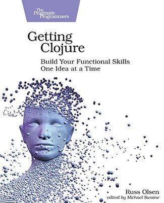 Getting Clojure: Build Your Functional Skills One Idea at a Time