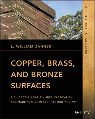 Copper, Brass, and Bronze Surfaces: A Guide to Alloys, Finishes, Fabrication, and Maintenance in Architecture and Art (Architectural Metals Series)