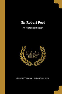 Sir Robert Peel: An Historical Sketch - Paperback