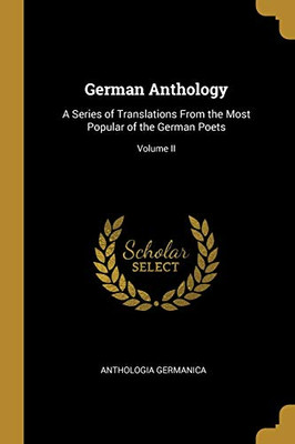 German Anthology: A Series of Translations From the Most Popular of the German Poets; Volume II - Paperback