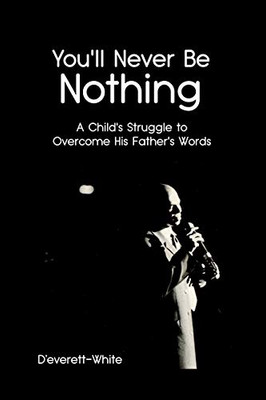 You'll Never Be Nothing: A Child's Struggle to Overcome His Father's Words