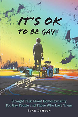 It's OK to Be Gay: Straight Talk About Homosexuality for Gay People and Those Who Love Them