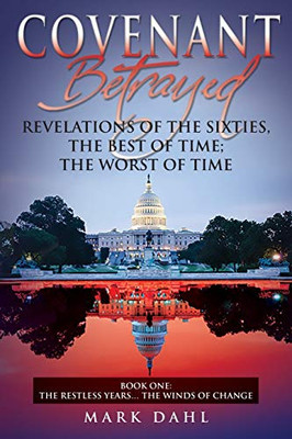 Covenant Betrayed Revelations of the Sixties, The Best of Time; The Worst of Time: Book One - The Restless Years... The Winds of Change