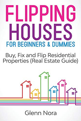 Flipping Houses for Beginners & Dummies: Buy, Fix and Flip Residential Properties (Real Estate Guide)