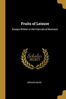 Fruits of Leisure: Essays Written in the Intervals of Business - Paperback