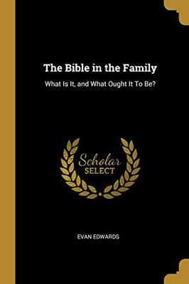 The Bible in the Family: What Is It, and What Ought It To Be? - Paperback