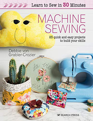 Learn to Sew in 30 Minutes: Machine Sewing: 30 quick and easy projects to build your skills