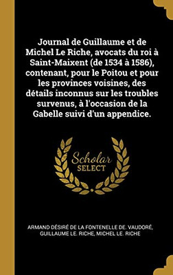 Journal de Guillaume et de Michel Le Riche, avocats du roi à Saint-Maixent (de 1534 à 1586), contenant, pour le Poitou et pour les provinces voisines, ... suivi d'un appendice. (French Edition)