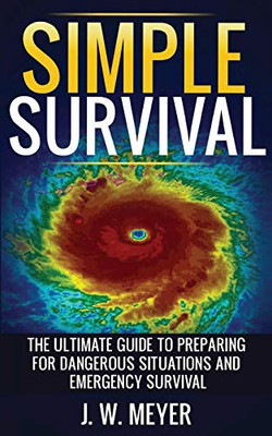 Simple Survival: The Ultimate Guide to Preparing for Dangerous Situations and Emergency Survival