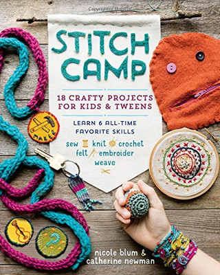 Stitch Camp: 18 Crafty Projects for Kids & Tweens � Learn 6 All-Time Favorite Skills: Sew, Knit, Crochet, Felt, Embroider & Weave