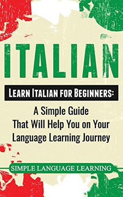 Italian: Learn Italian for Beginners: A Simple Guide that Will Help You on Your Language Learning Journey